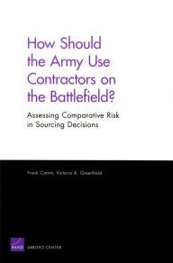 Title: How Should the Army Use contractors on the Battlefield?: Assessing Comparative Risk in Sourcing Decisions, Author: Frank Camm