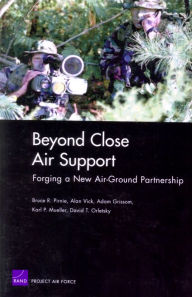 Title: Beyond Close Air Support: Forging a New Air Ground Partnership, Author: Adam Grissom