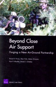 Title: Beyond Close Air Support: Forging a New Air Ground Partnership, Author: Bruce R. Pirnie