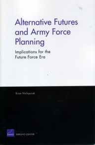 Title: Alternative Futures and Army Force Planning: Implications for the Future Force Era, Author: Brian Nichiporuk