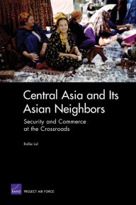 Title: Central Asia and Its Asian Neighbors: Security and Commerce at the Crossroads, Author: Rollie Lal
