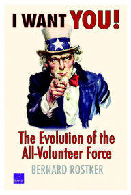 Title: I Want You!: The Evolution of the All-Volunteer Force, Author: Bernard Rostker