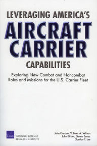 Title: Leveraging America's Aircraft Carrier Capabilities: Exploring New Combat and Noncombat Roles and Missions for the U. S. Carrier Fleet, Author: John Gordon