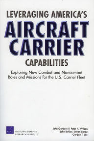 Title: Leveraging America's Aircraft Carrier Capabilities: Exploring New Combat and Noncombat Roles and Missions for the U.S. Carrier Fleet, Author: John Gordon