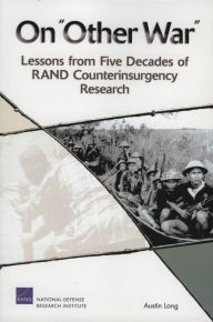 Title: On Other War: Lessons from Five Decades of RAND Counterinsurgency Research, Author: Austin Long