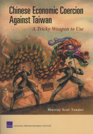 Title: Chinese Economic Coercion Against Taiwan: A Tricky Weapon to Use, Author: Murray Scot Tanner