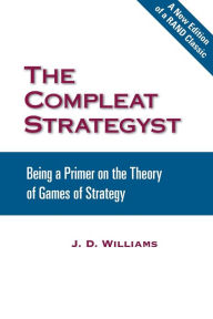 Title: The Compleat Strategyst: Being a Primer on the Theory of Games of Strategy, Author: John D. Williams