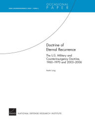 Title: Doctrine of Eternal Recurrence The U.S. Military and Counterinsurgency Doctrine, 1960-1970 and 2003-2006: RAND Counterinsurgency Study--Paper 6, Author: Austin Long