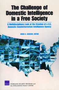 Title: The Challenge of Domestic Intelligence in a Free Society: A Mulitdisciplinary Look at the Creation of a U.S. Domestic Counterterrorism Intelligence Agency, Author: Brian A. Jackson