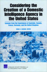 Title: Considering the Creation of a Domestic Intelligence Agency in the United States, 2009: Lessons from the Experiences of Australia, Canada, France, Germany, and the United Kingdom, Author: Brian A. Jackson