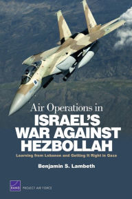 Title: Air Operations in Israel's War Against Hezbollah: Learning from Lebanon and Lebanon and Getting It Right in Gaza, Author: Benjamin S. Lambeth