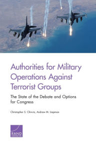 Title: Authorities for Military Operations Against Terrorist Groups: The State of the Debate and Options for Congress, Author: Christopher Chivvis