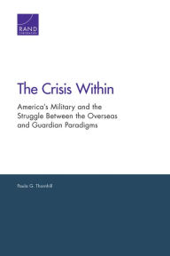 Title: The Crisis Within: America's Military and the Struggle Between the Overseas and Guardian Paradigms, Author: Paula G. Thornhill