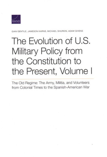 The Evolution of U.S. Military Policy from the Constitution to the Present: The Old Regime: The Army, Militia, and Volunteers from Colonial Times to the Spanish-American War
