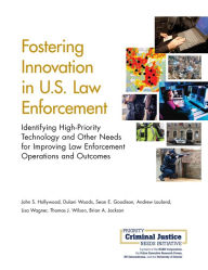 Title: Fostering Innovation in U.S. Law Enforcement: Identifying High-Priority Technology and Other Needs for Improving Law Enforcement Operations and Outcomes, Author: John S. Hollywood