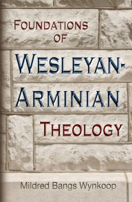 Title: Foundations of Wesleyan-Arminian Theology, Author: Mildred Bangs Wynkoop