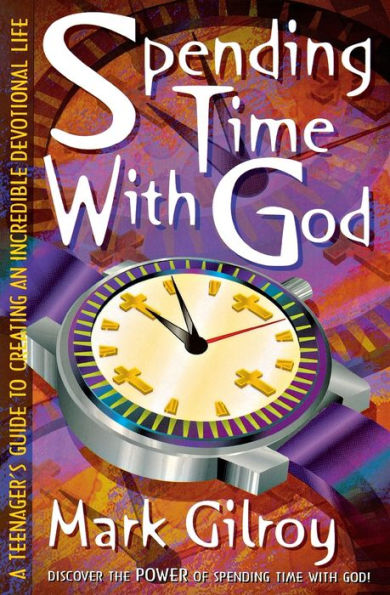 Spending Time with God: A Teenager's Guide to Creating an Incredible Devotional Life
