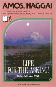 Title: Amos, Haggai: Life for the Asking!, Author: Glen Lewis Van Dyne