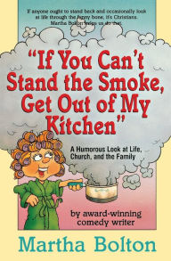 Title: If You Can't Stand the Smoke, Get Out of My Kitchen: A Humorous Look at Life, Church, and the Family, Author: Martha Bolton