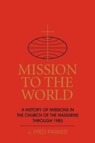 Title: Mission to the World: A History of Missions in the Church of the Nazarene through 1985, Author: Jerald D. Johnson