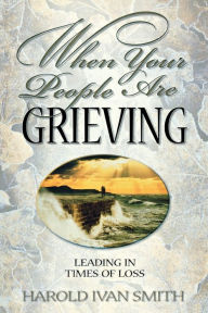 Title: When Your People Are Grieving: Leading in Times of Loss, Author: Harold Ivan Smith