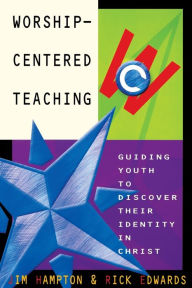 Title: Worship-Centered Teaching: Guiding Youth to Discover Their Identity in Christ, Author: Jim Hampton