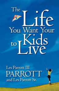 Title: The Life You Want Your Kids to Live, Author: Les Parrott