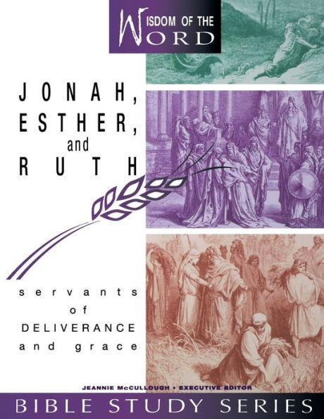Jonah, Esther, and Ruth (Wisdom of the World Bible Study Series): Servants of Deliverance and Grace