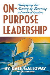 Title: On-Purpose Leadership: Multiplying Your Ministry by Becoming a Leader of Leaders, Author: Dale Galloway