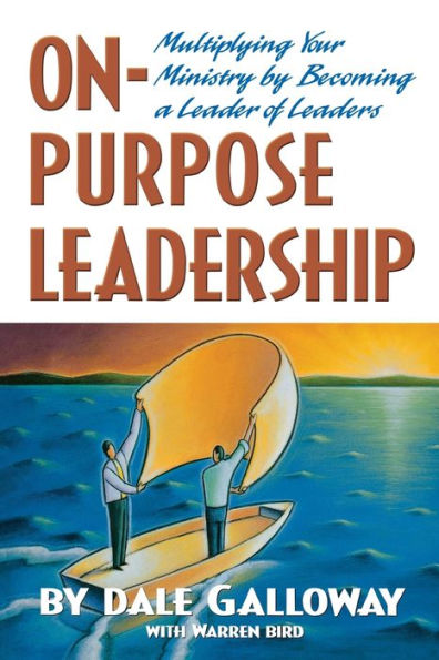 On-Purpose Leadership: Multiplying Your Ministry by Becoming a Leader of Leaders