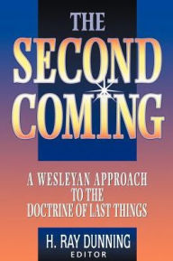 Title: The Second Coming: A Wesleyan Approach to the Doctrine of Last Things, Author: H Ray Dunning