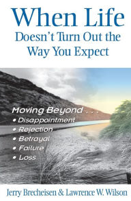 Title: When Life Doesn't Turn Out the Way You Expect: Moving Beyond Disappointment, Rejection, Betrayal, Failure, and Loss, Author: Jerry Brecheisen