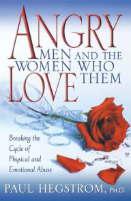 Title: Angry Men and the Women Who Love Them: Breaking the Cycle of Physical and Emotional Abuse, Author: Paul Hegstrom