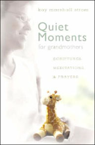 Title: Quiet Moments for Grandmothers: Scriptures, Meditations, & Prayers, Author: Kay Marshall Strom