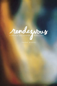 Title: Rendezvous: A Sacred Encounter with God, Author: Frank Moore