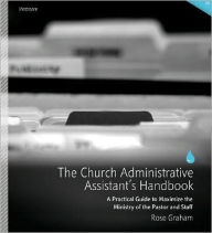 Title: The Church Administrative Assistant's Handbook: A Practical Guide to Maximize the Ministry of the Pastor and Staff, Author: Rose Graham