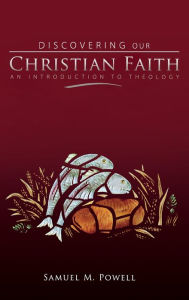 Title: Discovering Our Christian Faith: An Introduction to Theology, Author: Samuel M. Powell