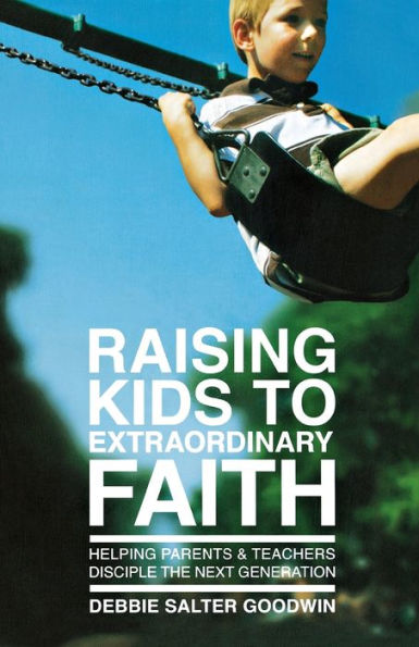 Raising Kids to Extraordinary Faith: Helping Parents & Teachers Disciple the Next Generation