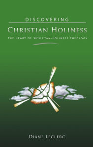 Title: Discovering Christian Holiness: The Heart of Wesleyan-Holiness Theology, Author: Diane Leclerc