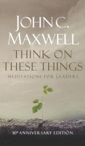 Title: Think on These Things: Meditations for Leaders, Author: John C Maxwell