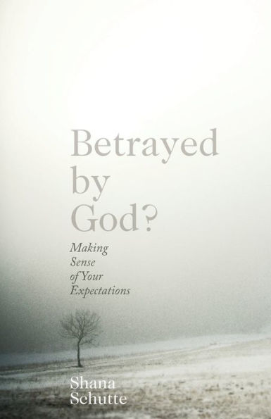 Betrayed by God?: Making Sense of Your Expectations