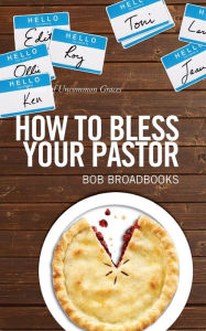 Title: How to Bless Your Pastor: Stories of Uncommon Graces, Author: Bob Broadbooks