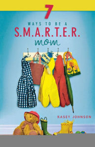 Title: 7 Ways to Be a S.M.A.R.T.E.R. Mom, Author: Kasey Johnson