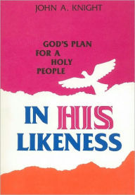 Title: In His Likeness: God's Plan for a Holy People, Author: John A. Knight