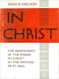 Title: In Christ: The Significance of the Phrase ''In Christ'' in the Writings of St. Paul, Author: John B. Nielson