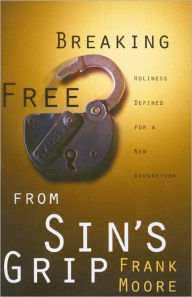 Title: Breaking Free from Sin's Grip: Holiness Defined for a New Generation, Author: Frank Moore