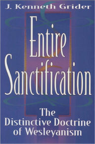 Title: Entire Sanctification: The Distinctive Doctrine of Wesleyanism, Author: Kenneth J. Grider