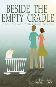 Title: Beside the Empty Cradle: Finding Peace with Childlessness, Author: Pamela Sonnenmoser