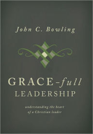 Title: Grace-Full Leadership: Understaind the Heart of a Christian Leader, Author: John C. Bowling