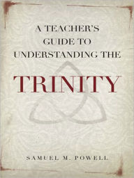 Title: A Teacher's Guide to Understanding the Trinity, Author: Samuel M. Powell